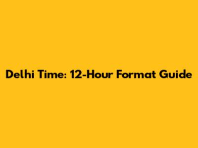Delhi Time: 12-Hour Format Guide