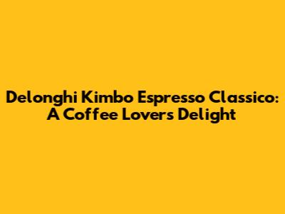 Delonghi Kimbo Espresso Classico: A Coffee Lover's Delight