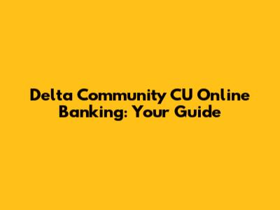 Delta Community CU Online Banking: Your Guide