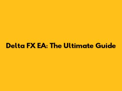 Delta FX EA: The Ultimate Guide