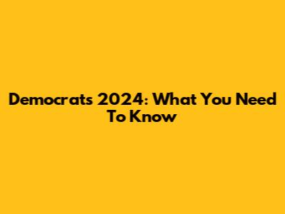 Democrats 2024: What You Need To Know