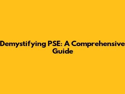 Demystifying PSE: A Comprehensive Guide