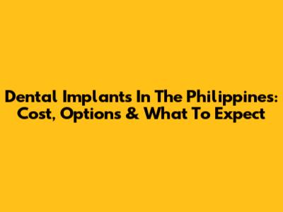 Dental Implants In The Philippines: Cost, Options & What To Expect