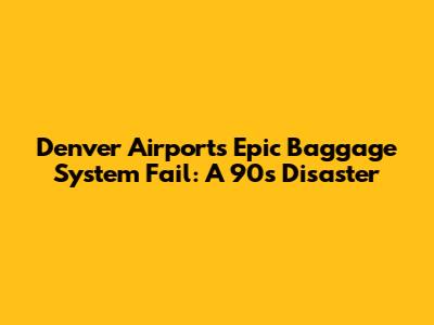 Denver Airport's Epic Baggage System Fail: A 90s Disaster