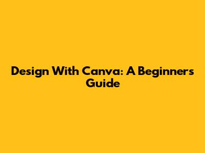 Design With Canva: A Beginner's Guide