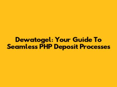 Dewatogel: Your Guide To Seamless PHP Deposit Processes