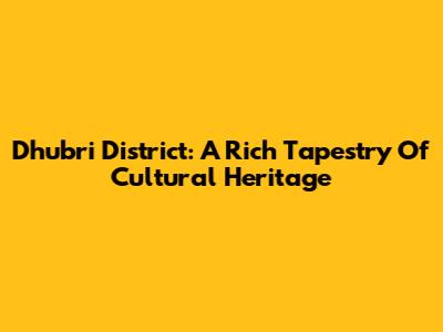 Dhubri District: A Rich Tapestry Of Cultural Heritage