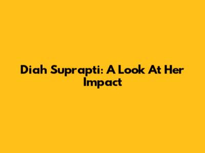 Diah Suprapti: A Look At Her Impact