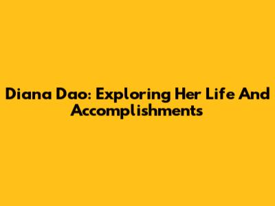 Diana Dao: Exploring Her Life And Accomplishments