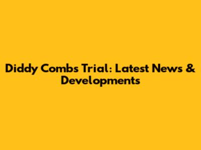 Diddy Combs Trial: Latest News & Developments