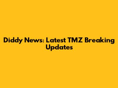 Diddy News: Latest TMZ Breaking Updates