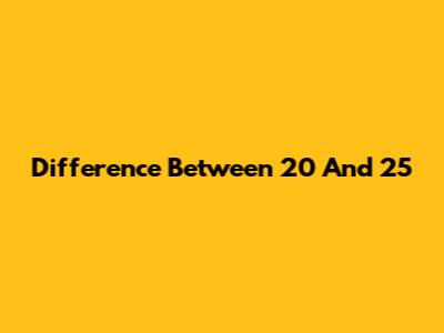 Difference Between 20 And 25