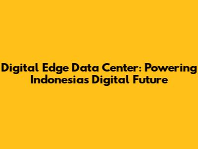 Digital Edge Data Center: Powering Indonesia's Digital Future