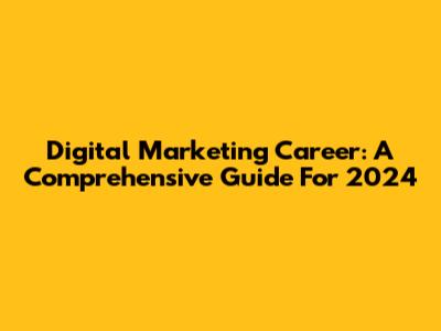 Digital Marketing Career: A Comprehensive Guide For 2024