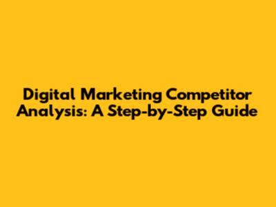 Digital Marketing Competitor Analysis: A Step-by-Step Guide