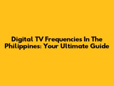 Digital TV Frequencies In The Philippines: Your Ultimate Guide