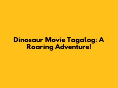 Dinosaur Movie Tagalog: A Roaring Adventure!