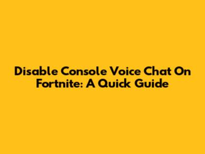 Disable Console Voice Chat On Fortnite: A Quick Guide