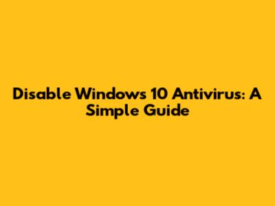 Disable Windows 10 Antivirus: A Simple Guide