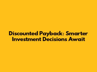 Discounted Payback: Smarter Investment Decisions Await