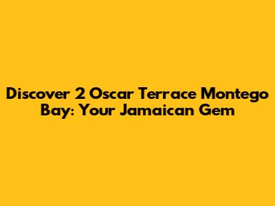 Discover 2 Oscar Terrace Montego Bay: Your Jamaican Gem