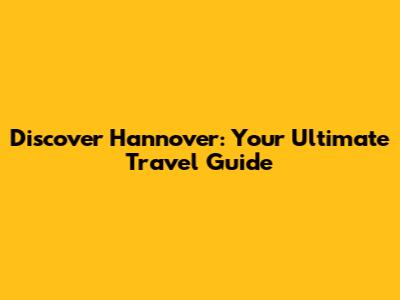 Discover Hannover: Your Ultimate Travel Guide