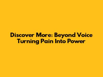 Discover More: Beyond "Voice Turning Pain Into Power"