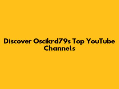 Discover Oscikrd79's Top YouTube Channels