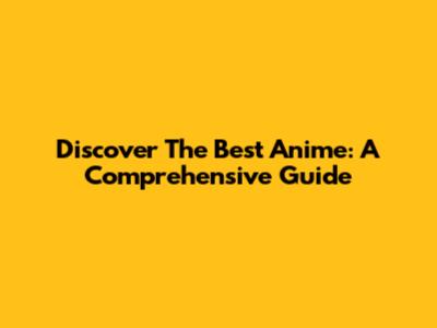 Discover The Best Anime: A Comprehensive Guide
