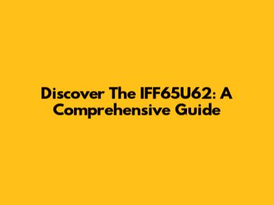 Discover The IFF65U62: A Comprehensive Guide