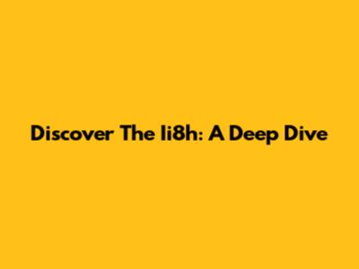 Discover The Ii8h: A Deep Dive