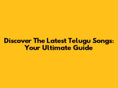 Discover The Latest Telugu Songs: Your Ultimate Guide