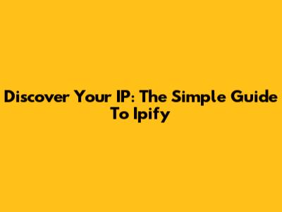 Discover Your IP: The Simple Guide To Ipify