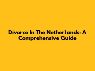 Divorce In The Netherlands: A Comprehensive Guide