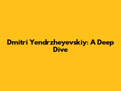 Dmitri Yendrzheyevskiy: A Deep Dive