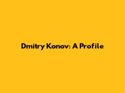 Dmitry Konov: A Profile