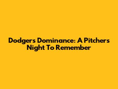 Dodgers' Dominance: A Pitcher's Night To Remember