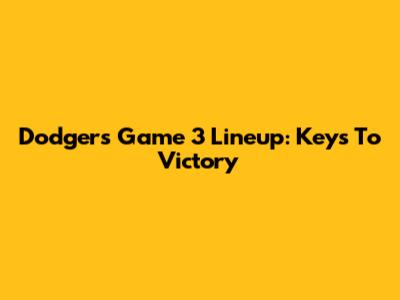 Dodgers' Game 3 Lineup: Keys To Victory