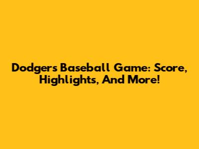 Dodgers Baseball Game: Score, Highlights, And More!