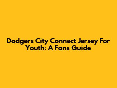 Dodgers City Connect Jersey For Youth: A Fan's Guide