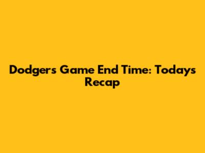 Dodgers Game End Time: Today's Recap