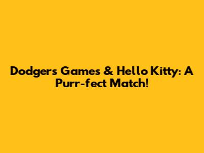 Dodgers Games & Hello Kitty: A Purr-fect Match!