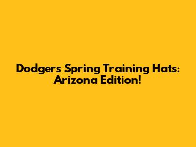 Dodgers Spring Training Hats: Arizona Edition!