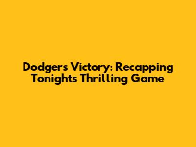 Dodgers Victory: Recapping Tonight's Thrilling Game