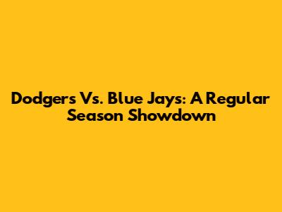 Dodgers Vs. Blue Jays: A Regular Season Showdown