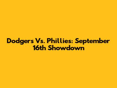 Dodgers Vs. Phillies: September 16th Showdown