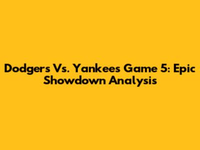 Dodgers Vs. Yankees Game 5: Epic Showdown Analysis