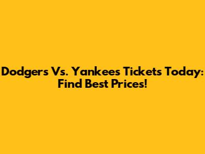 Dodgers Vs. Yankees Tickets Today: Find Best Prices!