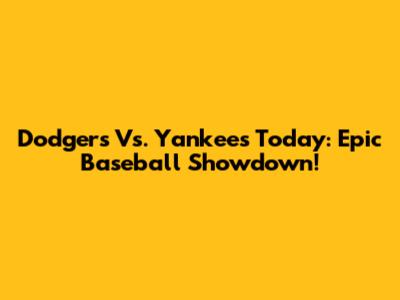 Dodgers Vs. Yankees Today: Epic Baseball Showdown!
