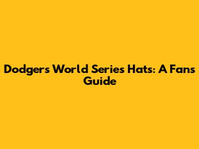 Dodgers World Series Hats: A Fan's Guide